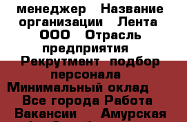 HR-менеджер › Название организации ­ Лента, ООО › Отрасль предприятия ­ Рекрутмент, подбор персонала › Минимальный оклад ­ 1 - Все города Работа » Вакансии   . Амурская обл.,Октябрьский р-н